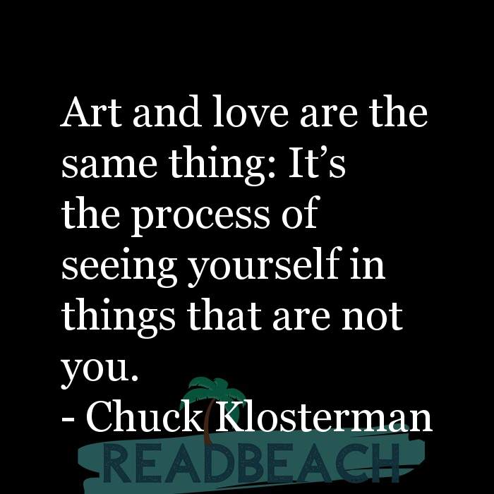 The artist is not a special kind of person, rather each person is a sp - Art and love are the same thing: It's the process