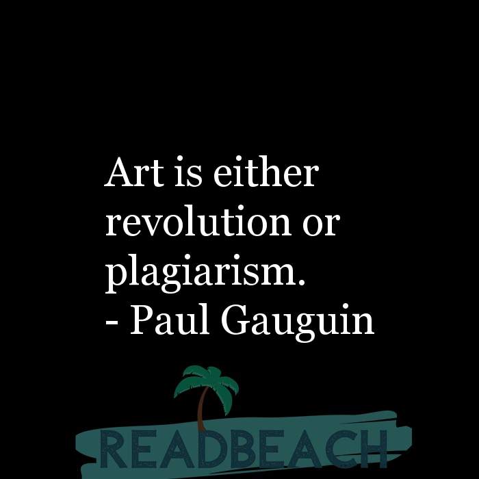 The artist is not a special kind of person, rather each person is a sp - Art is either revolution or plagiarism.