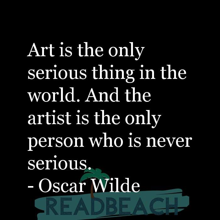 The artist is not a special kind of person, rather each person is a sp - Art is the only serious thing in the world. And the