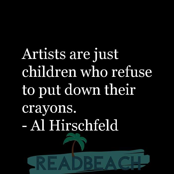 The artist is not a special kind of person, rather each person is a sp - Artists are just children who refuse to put down the