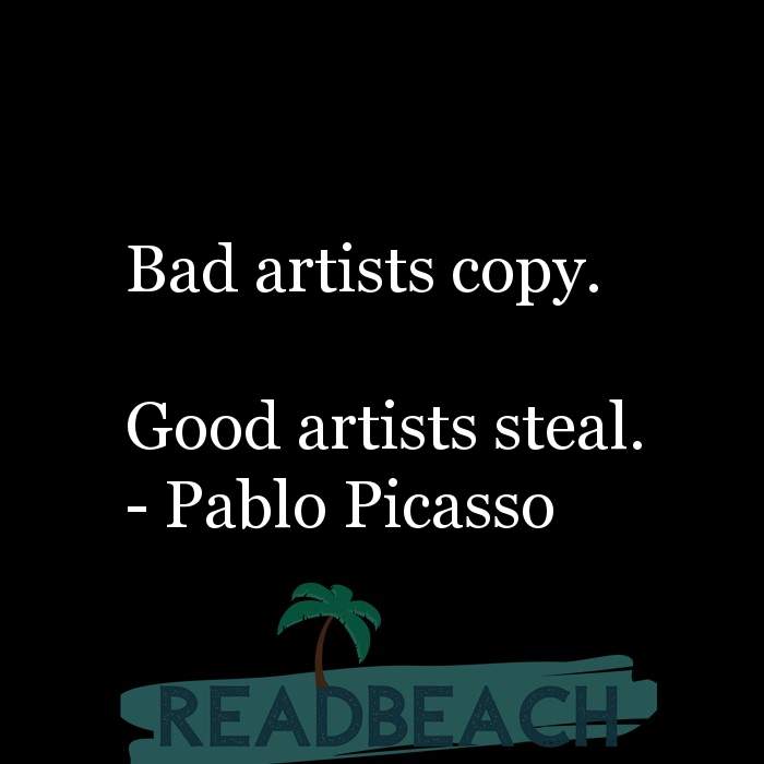 The artist is not a special kind of person, rather each person is a sp - Bad artists copy. Good artists steal.