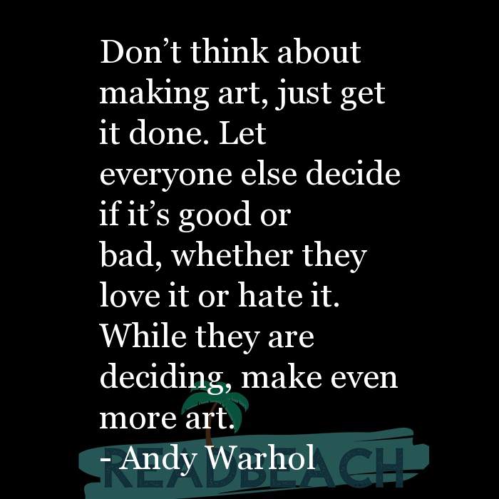 The artist is not a special kind of person, rather each person is a sp - Don't think about making art, just get it done. L
