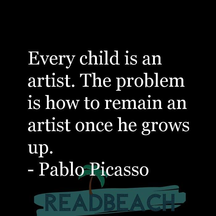 The artist is not a special kind of person, rather each person is a sp - Every child is an artist. The problem is how to rema