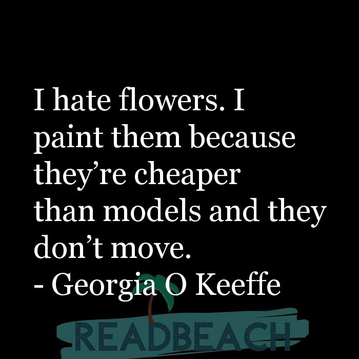 The artist is not a special kind of person, rather each person is a sp - I hate flowers. I paint them because they're cheap