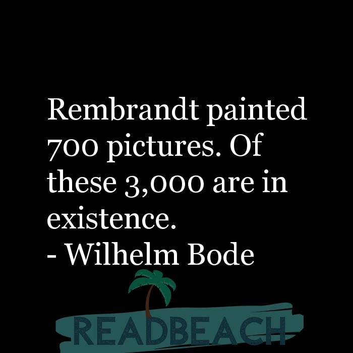 The artist is not a special kind of person, rather each person is a sp - Rembrandt painted 700 pictures. Of these 3,000 are i