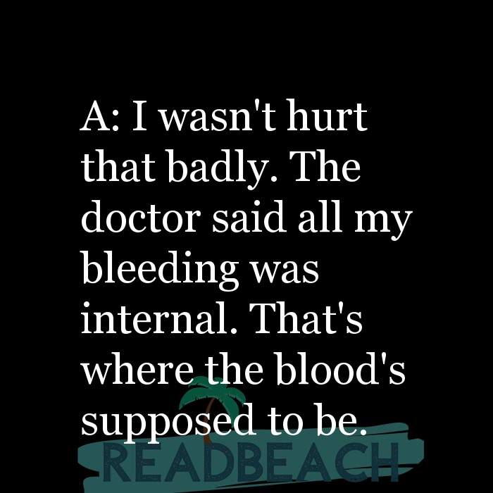 A: I wasn't hurt that badly. The doctor said all my bleeding w ...
