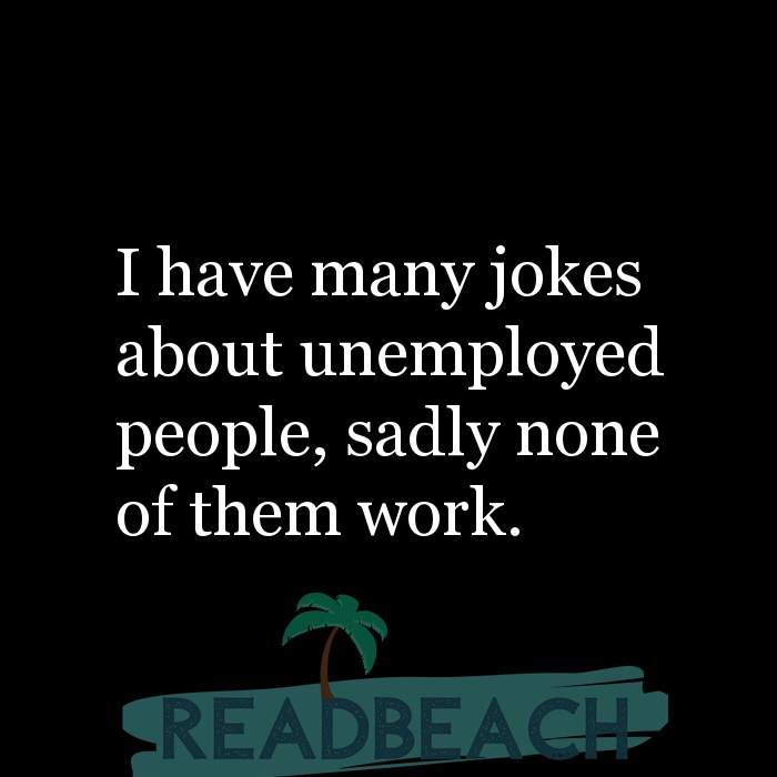 I have many jokes about unemployed people, sadly none of them ... -  