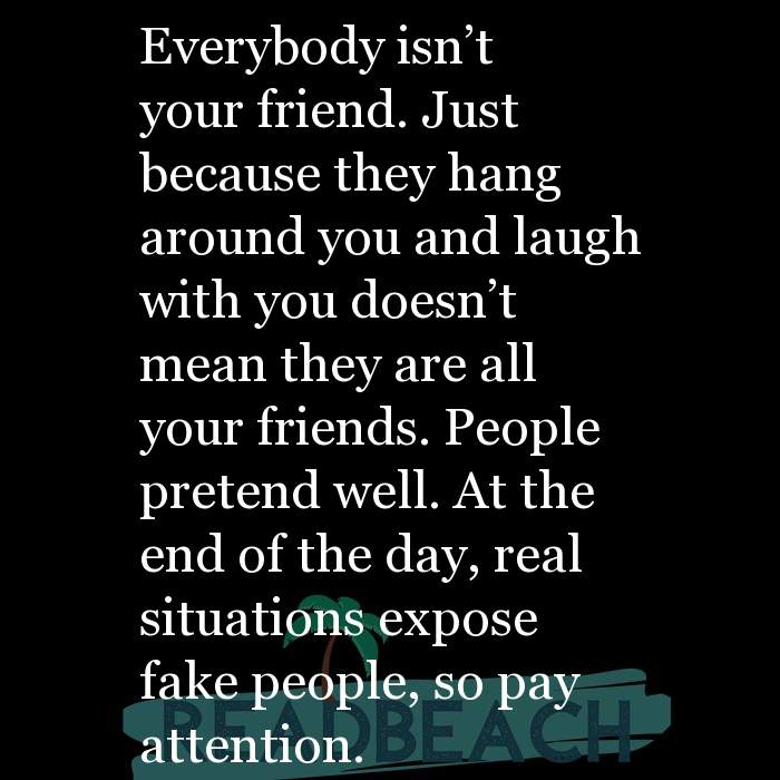 Everybody isn’t your friend. Just because they hang around y ...