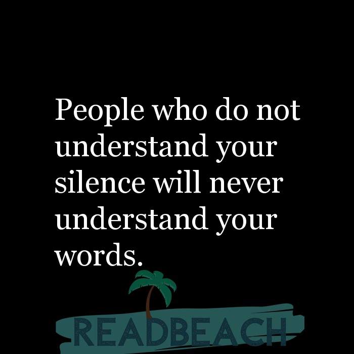 People who do not understand your silence will never understan ...